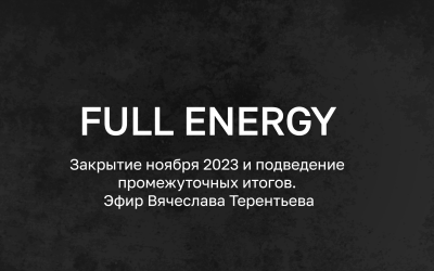 Full Energy. Закрытие ноября 2023 и подведение промежуточных итогов. Эфир Вячеслава Терентьева